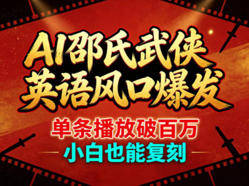 AI邵氏武侠英语风口课｜百万播放爆款短视频，零基础小白轻松复刻起号