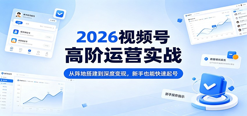 2026视频号高阶运营实战|账号搭建|内容创作|深度变现教程