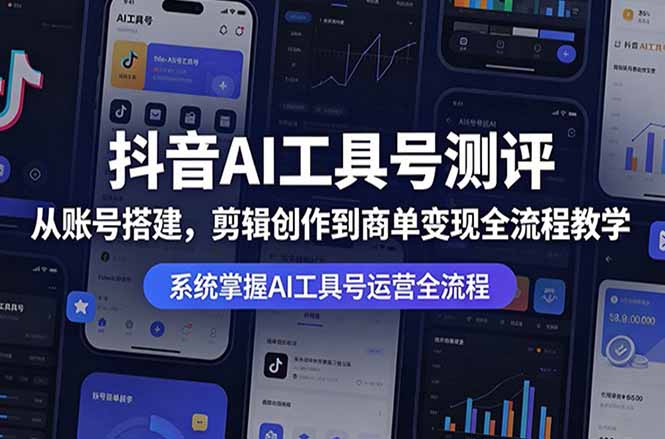 抖音AI工具号测评：从账号搭建，剪辑创作到商单变现全流程教学